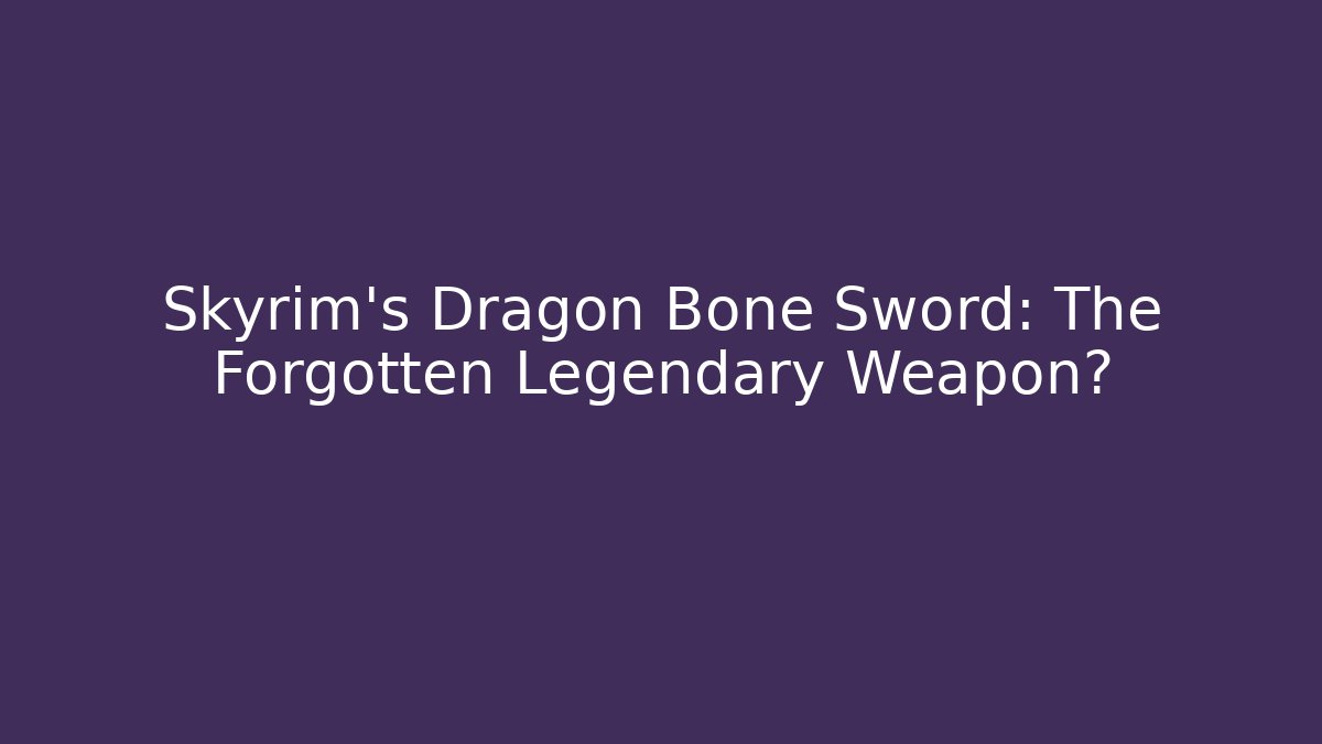Skyrim's Dragon Bone Sword: The Forgotten Legendary Weapon?