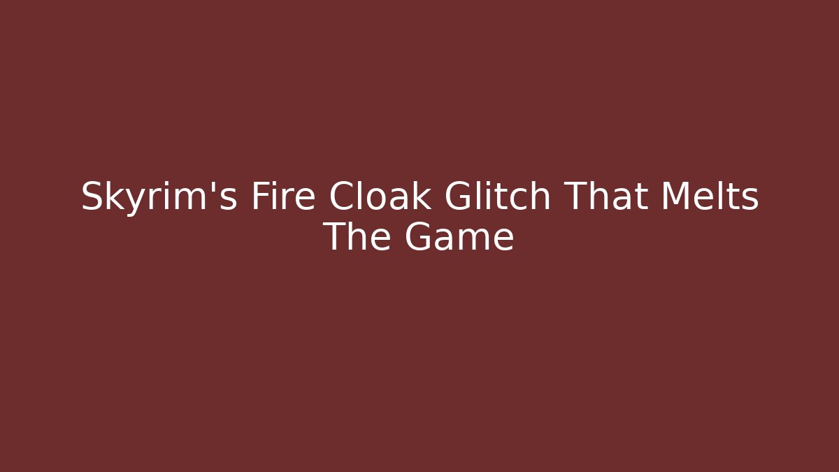 Skyrim's Fire Cloak Glitch That Melts The Game