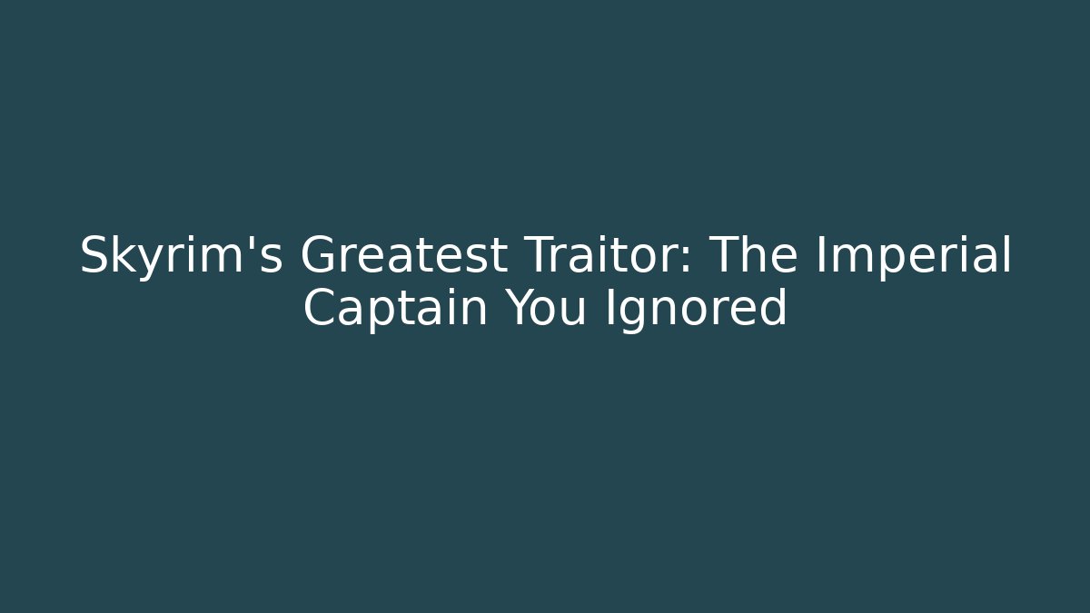 Skyrim's Greatest Traitor: The Imperial Captain You Ignored