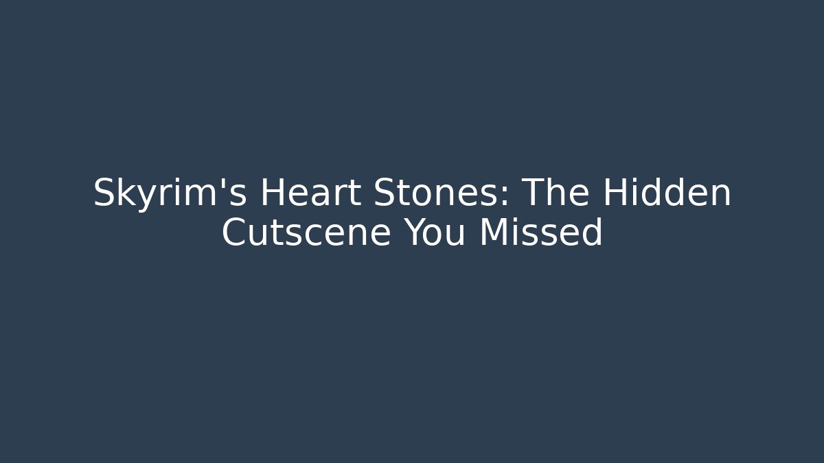 Skyrim's Heart Stones: The Hidden Cutscene You Missed