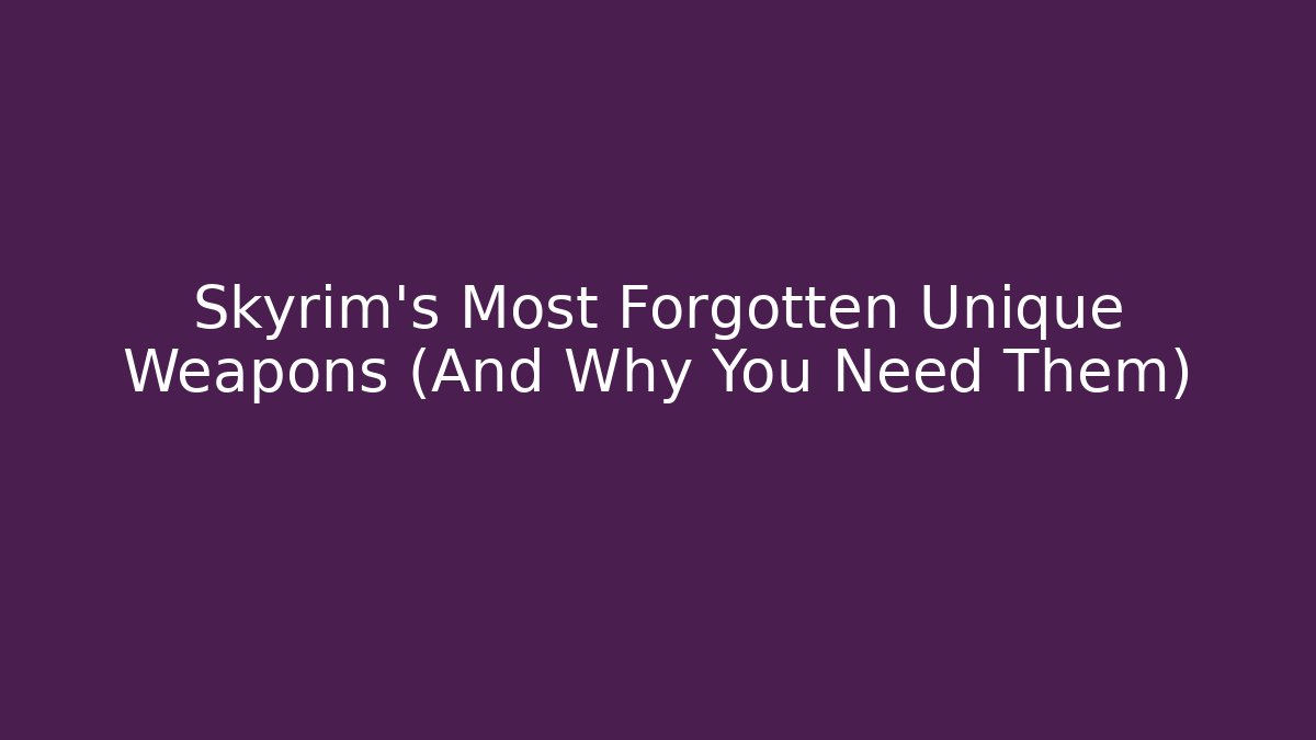 Skyrim's Most Forgotten Unique Weapons (And Why You Need Them)