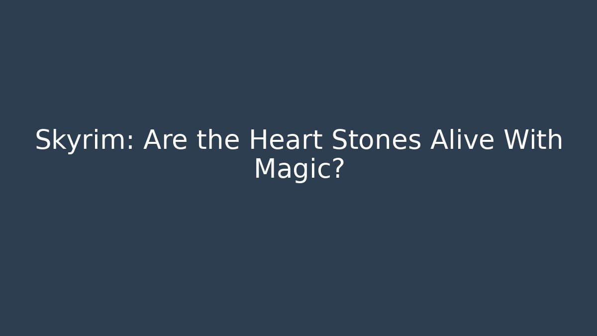 Skyrim: Are the Heart Stones Alive With Magic? - Felix Cat Insurance