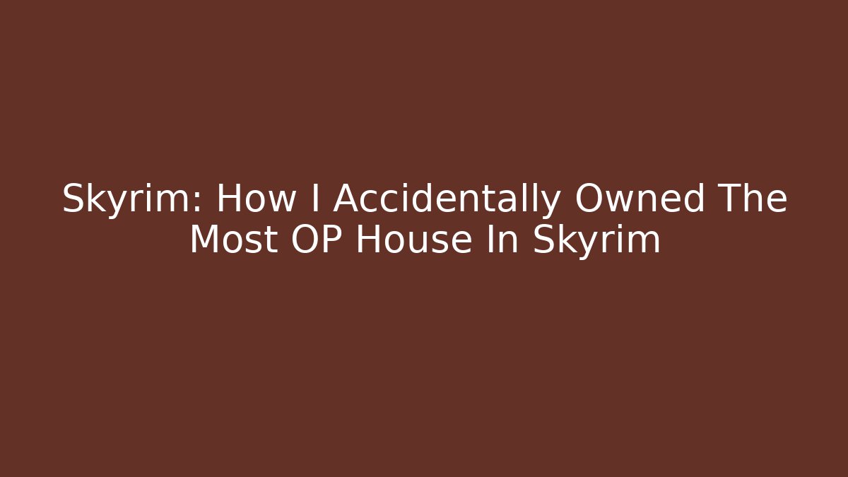 Skyrim: How I Accidentally Owned The Most OP House In Skyrim