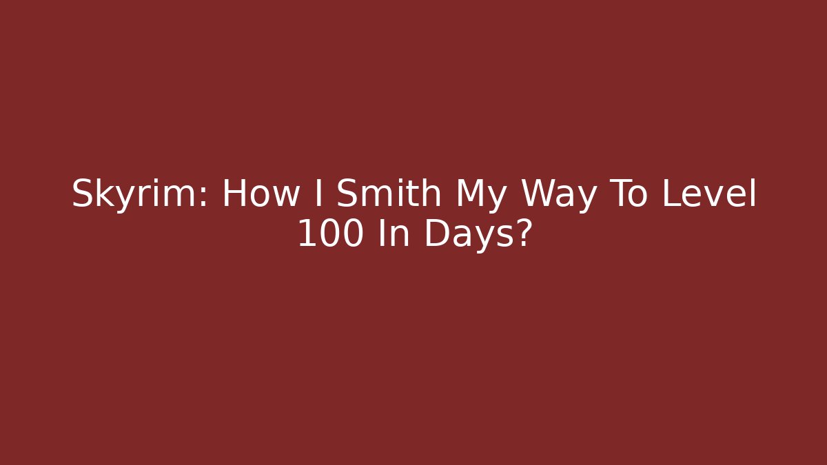 Skyrim: How I Smith My Way To Level 100 In Days?