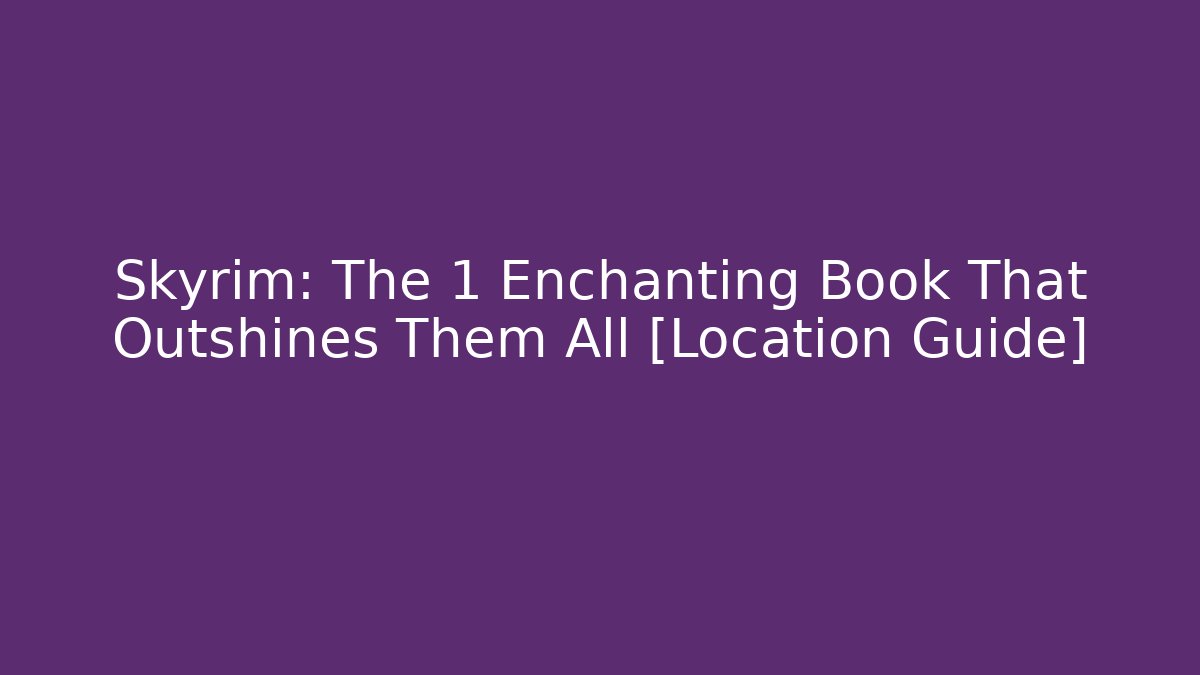 Skyrim: The 1 Enchanting Book That Outshines Them All [Location Guide]