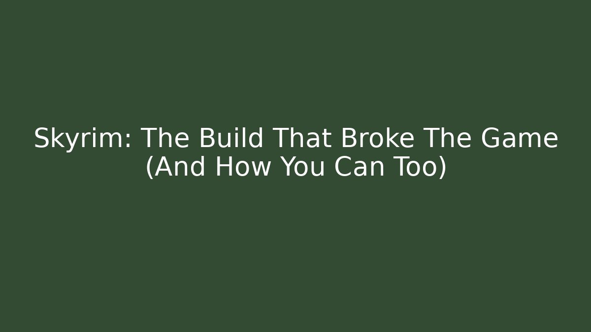 Skyrim: The Build That Broke The Game (And How You Can Too)