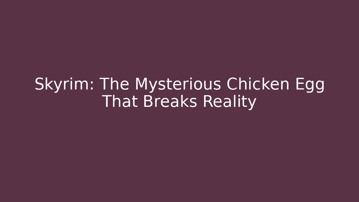 Skyrim: The Mysterious Chicken Egg That Breaks Reality