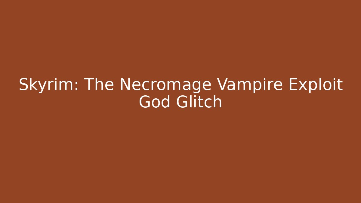 Skyrim: The Necromage Vampire Exploit God Glitch
