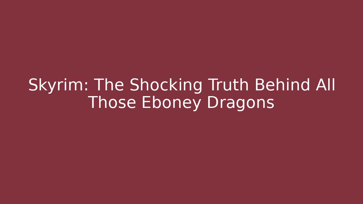 Skyrim: The Shocking Truth Behind All Those Eboney Dragons