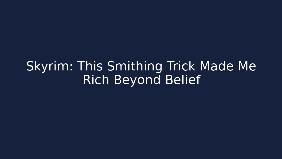 Skyrim: This Smithing Trick Made Me Rich Beyond Belief