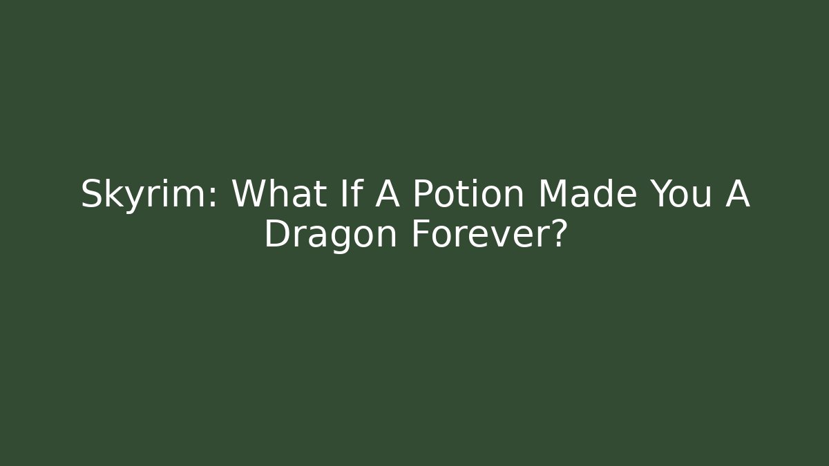 Skyrim: What If A Potion Made You A Dragon Forever?