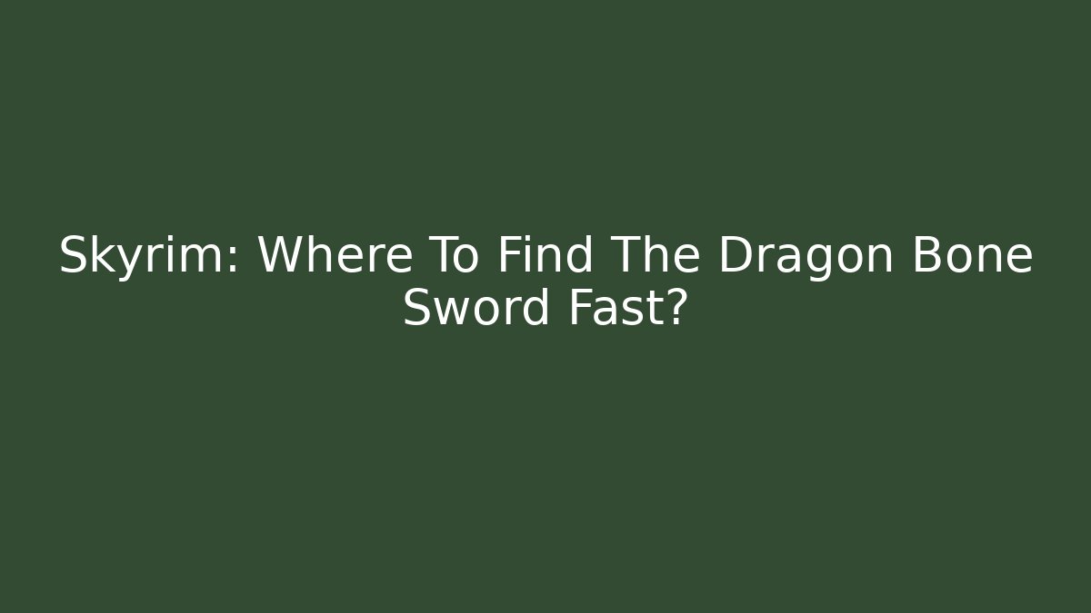 Skyrim: Where To Find The Dragon Bone Sword Fast?