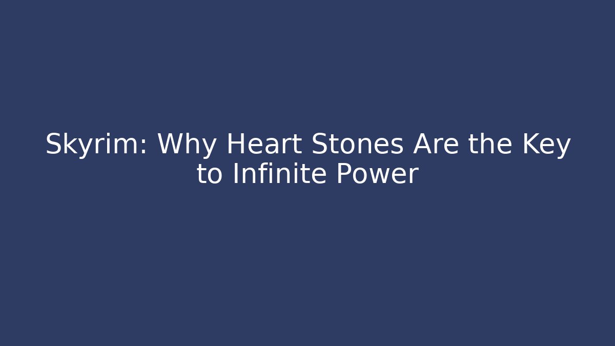 Skyrim: Why Heart Stones Are the Key to Infinite Power