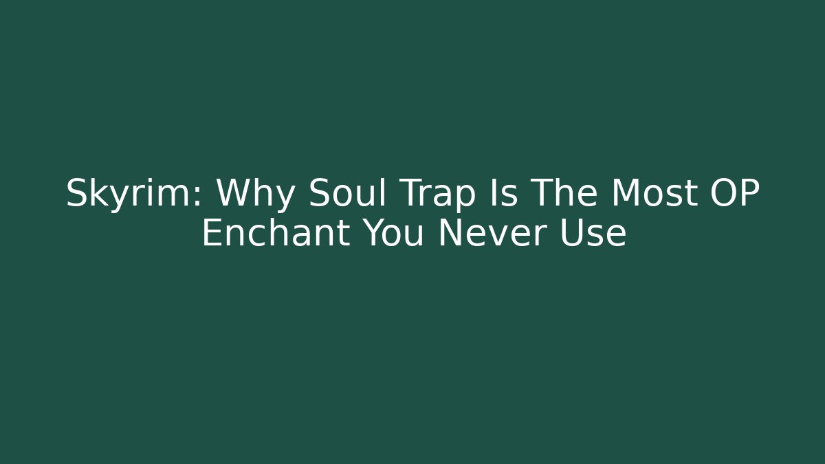 Skyrim: Why Soul Trap Is The Most OP Enchant You Never Use