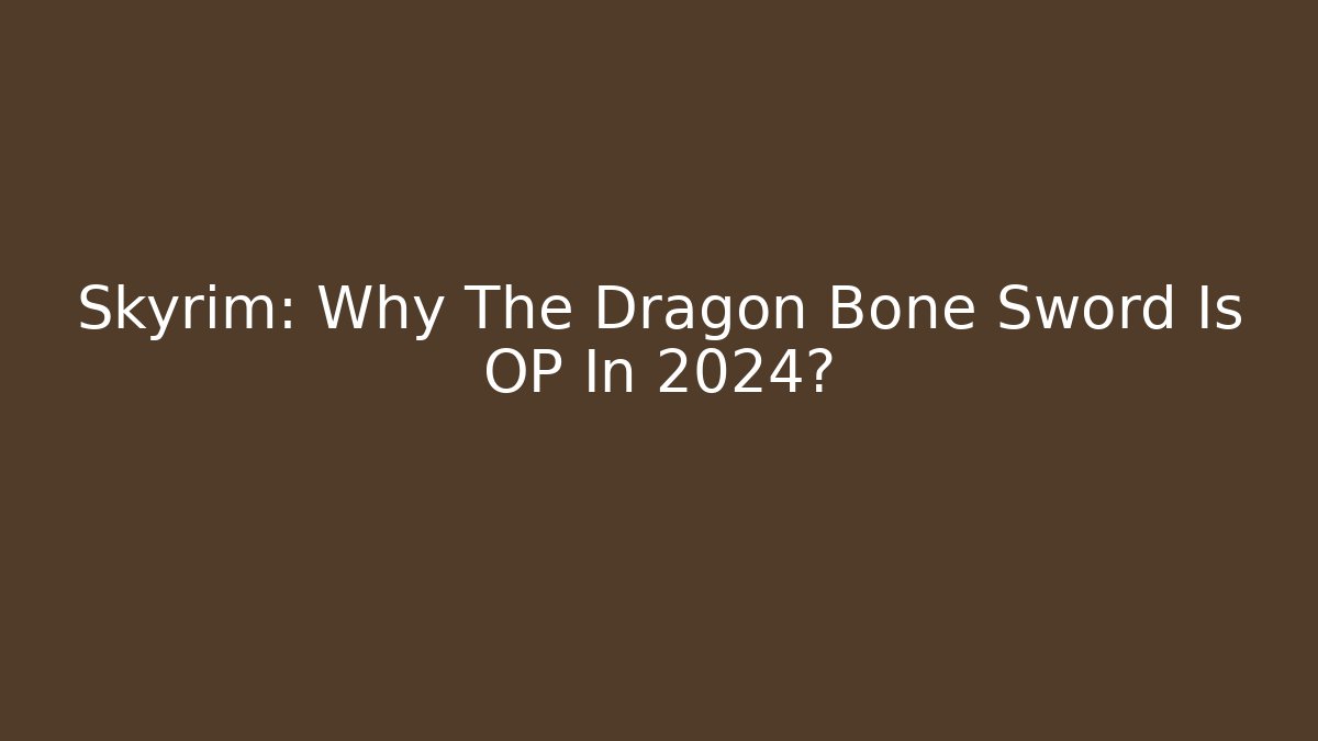 Skyrim: Why The Dragon Bone Sword Is OP In 2024?