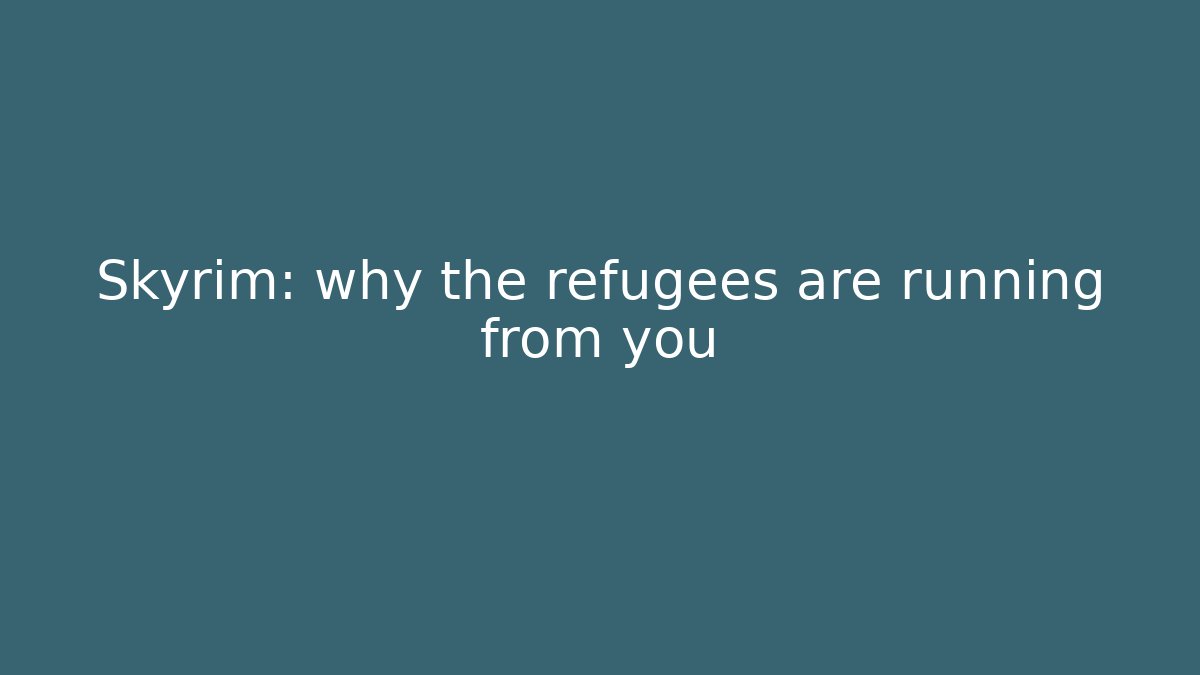 Skyrim: why the refugees are running from you