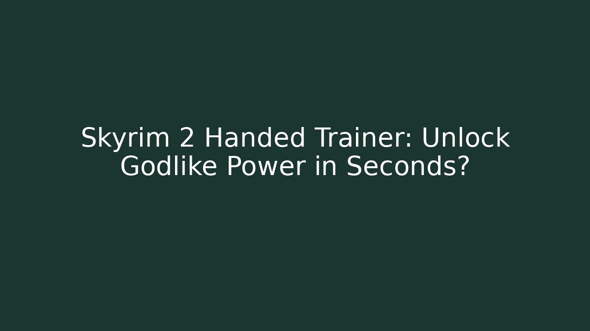 Skyrim 2 Handed Trainer: Unlock Godlike Power in Seconds?