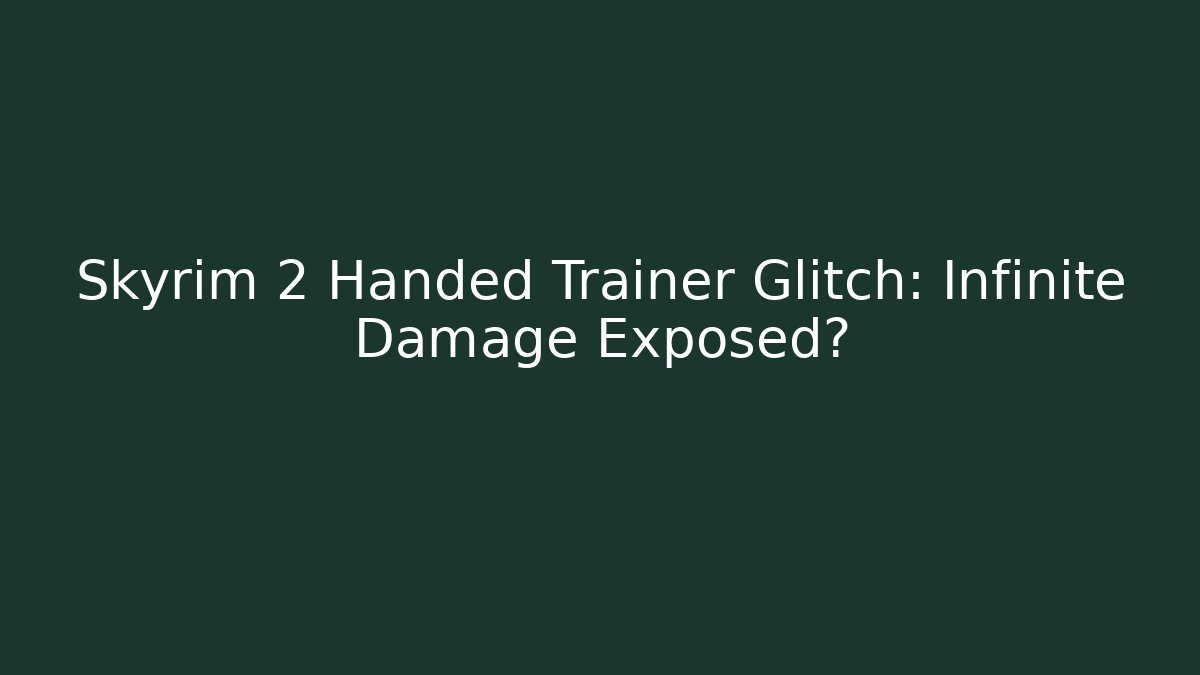 Skyrim 2 Handed Trainer Glitch: Infinite Damage Exposed?