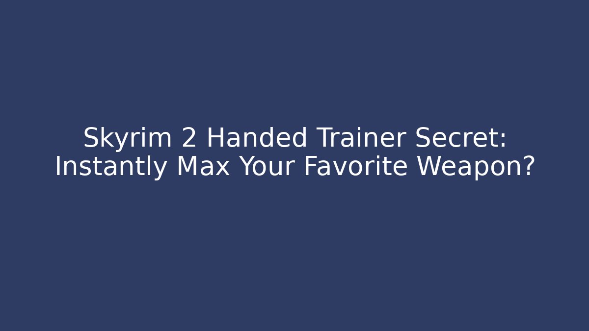 Skyrim 2 Handed Trainer Secret: Instantly Max Your Favorite Weapon?