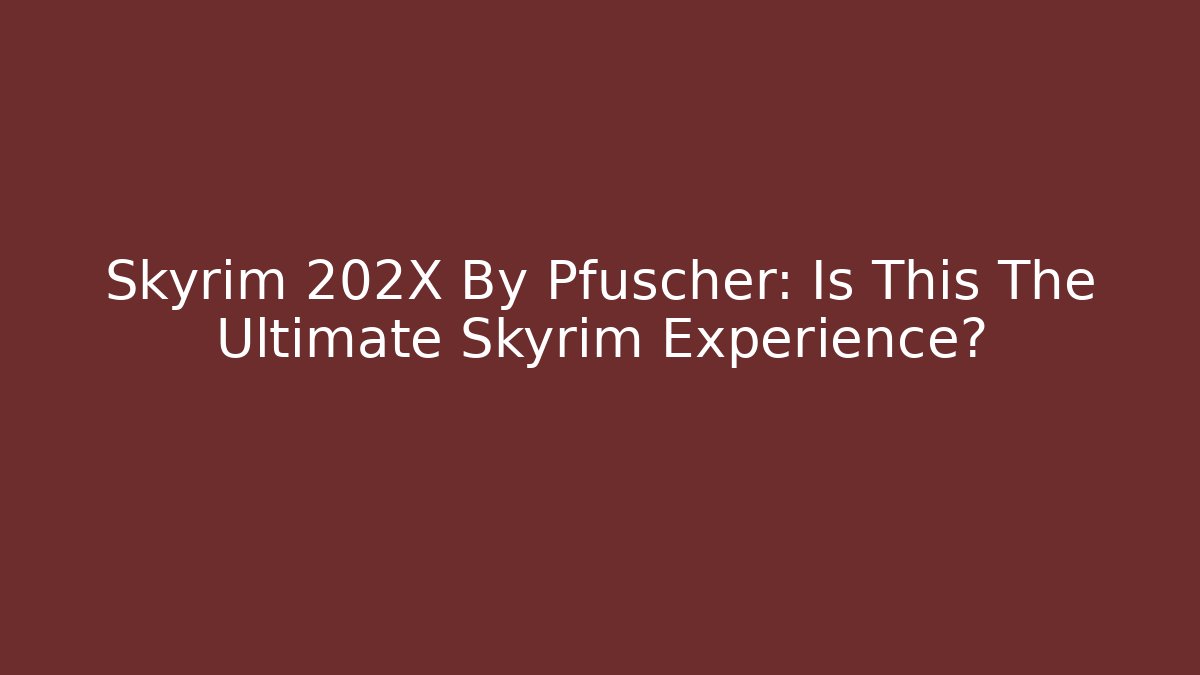 Skyrim 202X By Pfuscher: Is This The Ultimate Skyrim Experience?