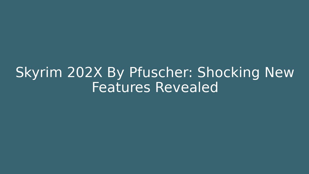 Skyrim 202X By Pfuscher: Shocking New Features Revealed - Felix Cat Insurance