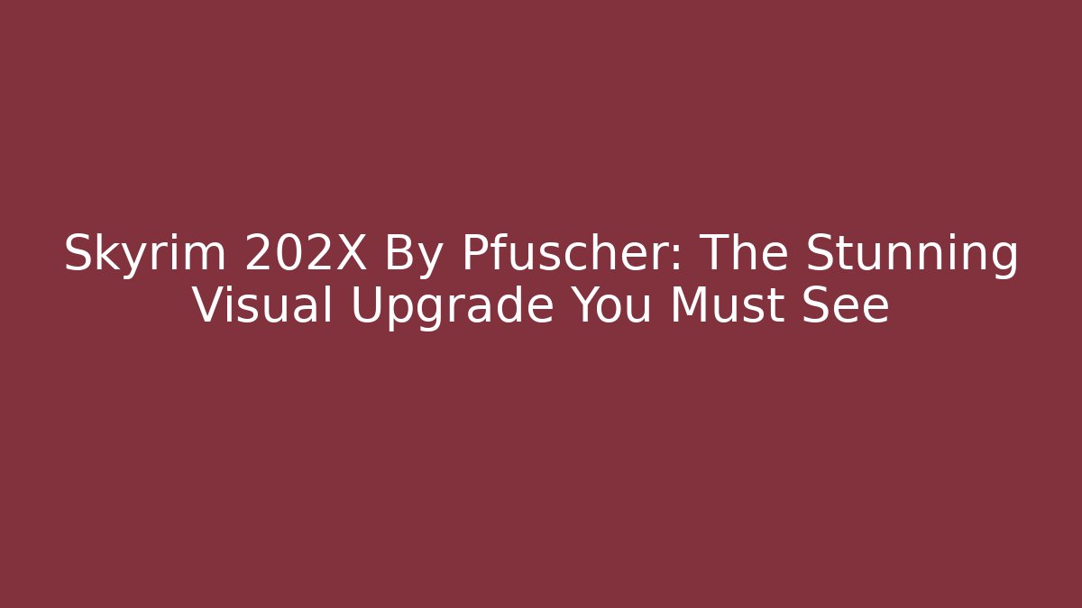 Skyrim 202X By Pfuscher: The Stunning Visual Upgrade You Must See