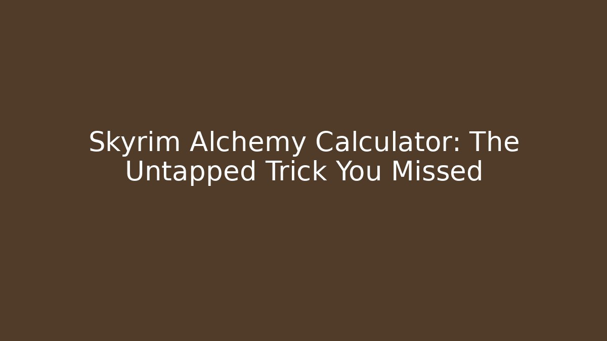Skyrim Alchemy Calculator: The Untapped Trick You Missed