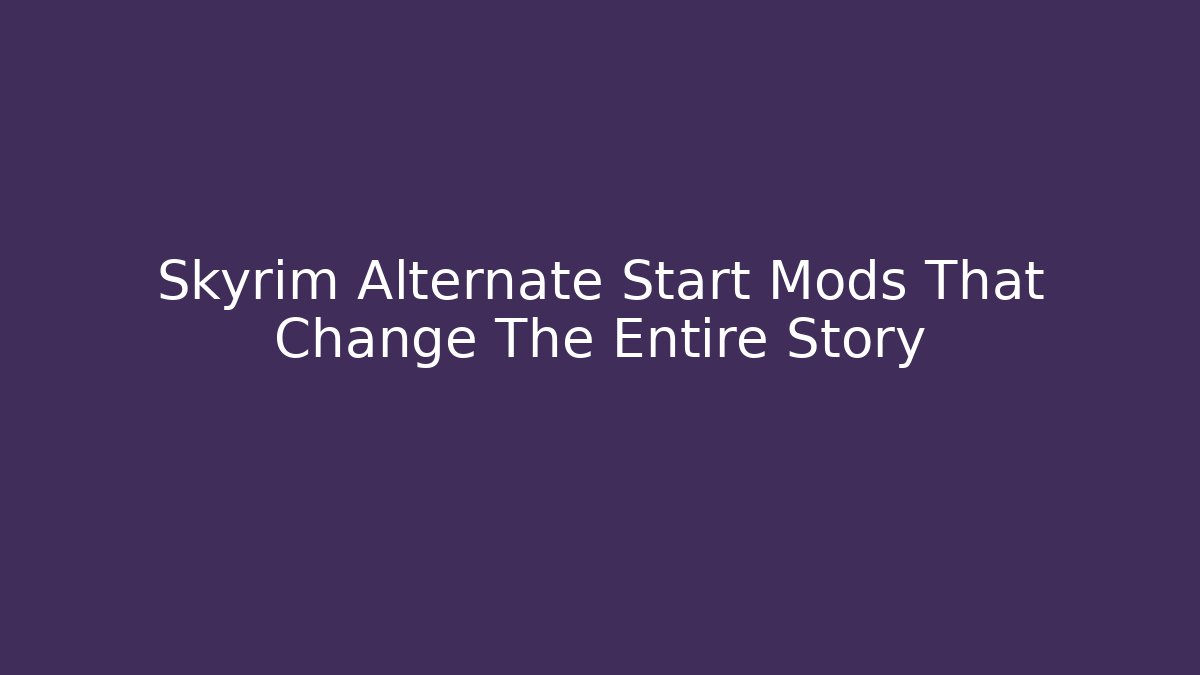 Skyrim Alternate Start Mods That Change The Entire Story - Felix Cat Insurance