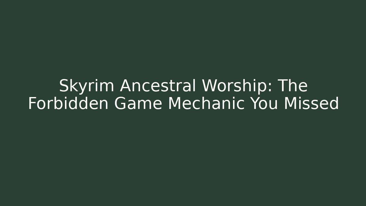 Skyrim Ancestral Worship: The Forbidden Game Mechanic You Missed