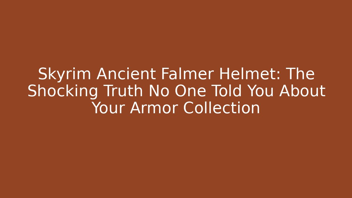Skyrim Ancient Falmer Helmet: The Shocking Truth No One Told You About Your Armor Collection