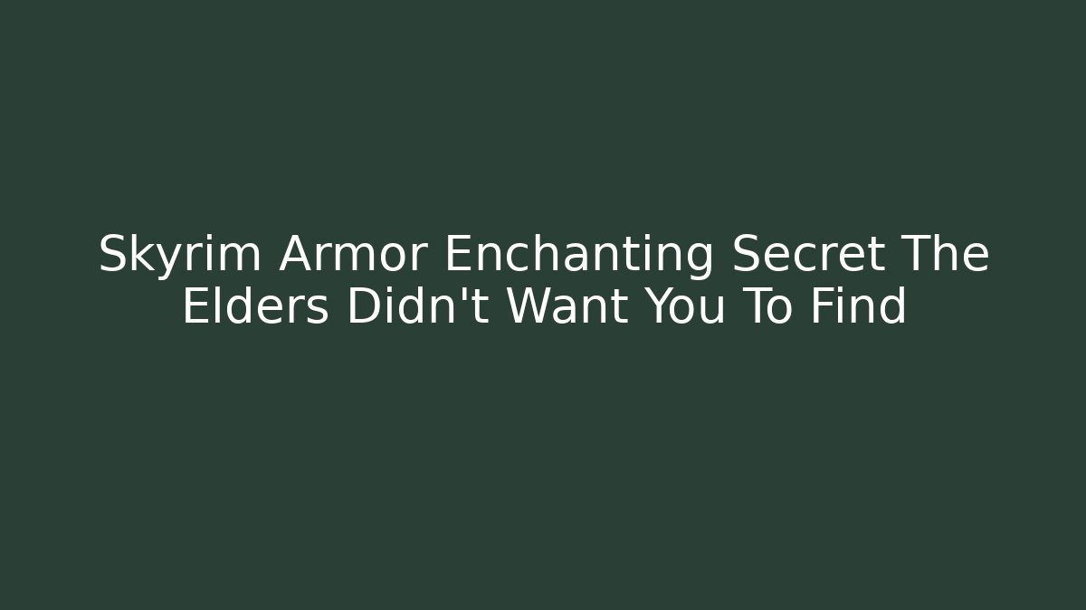 Skyrim Armor Enchanting Secret The Elders Didn't Want You To Find