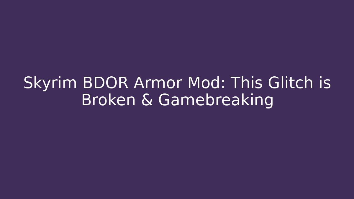 Skyrim BDOR Armor Mod: This Glitch is Broken & Gamebreaking