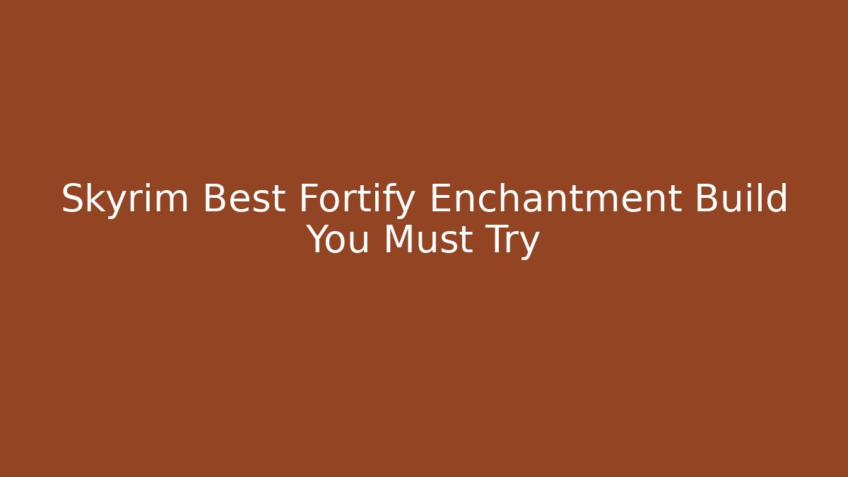 Skyrim Best Fortify Enchantment Build You Must Try