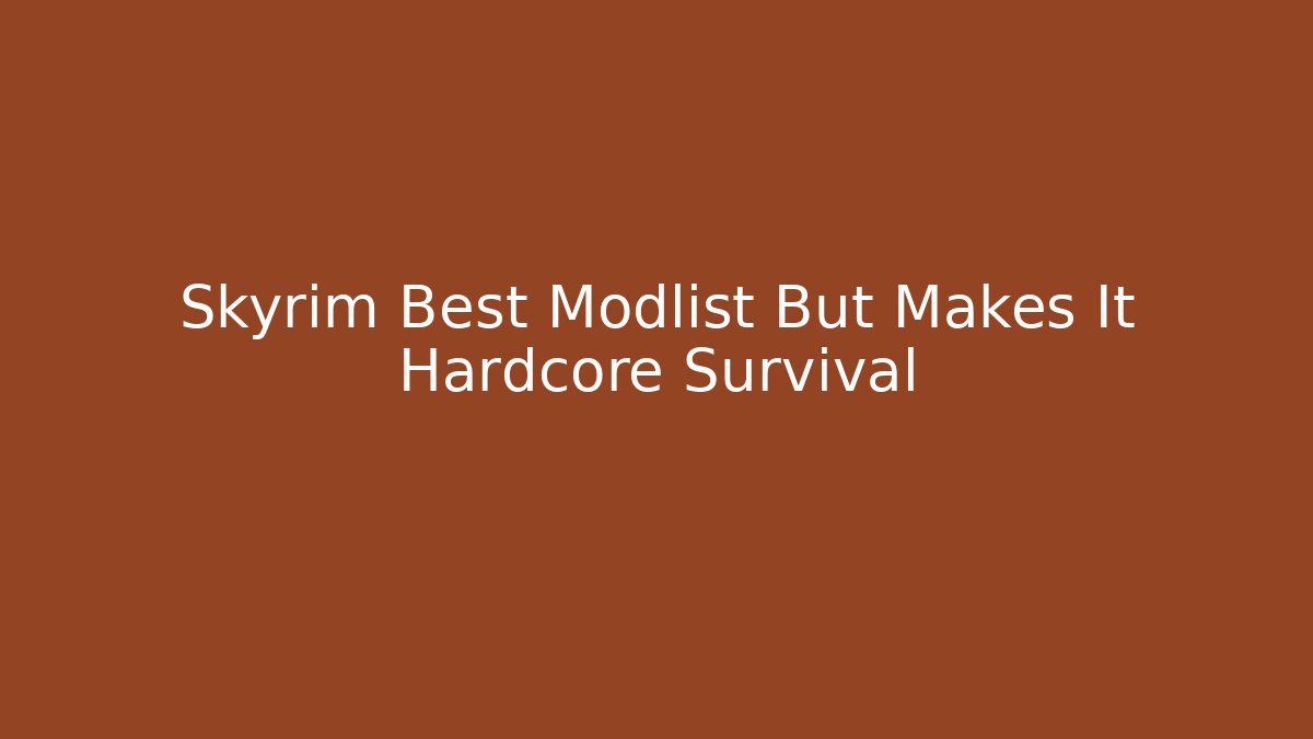 Skyrim Best Modlist But Makes It Hardcore Survival