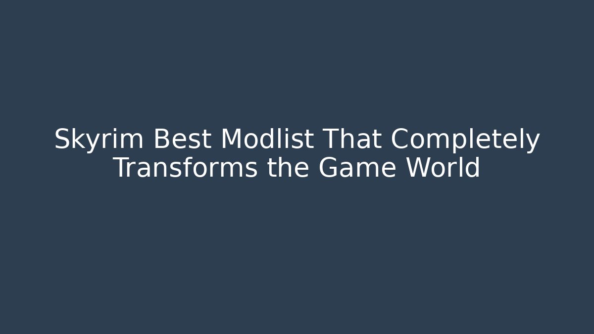 Skyrim Best Modlist That Completely Transforms the Game World - Felix Cat Insurance