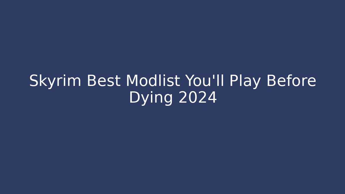 Skyrim Best Modlist You'll Play Before Dying 2024
