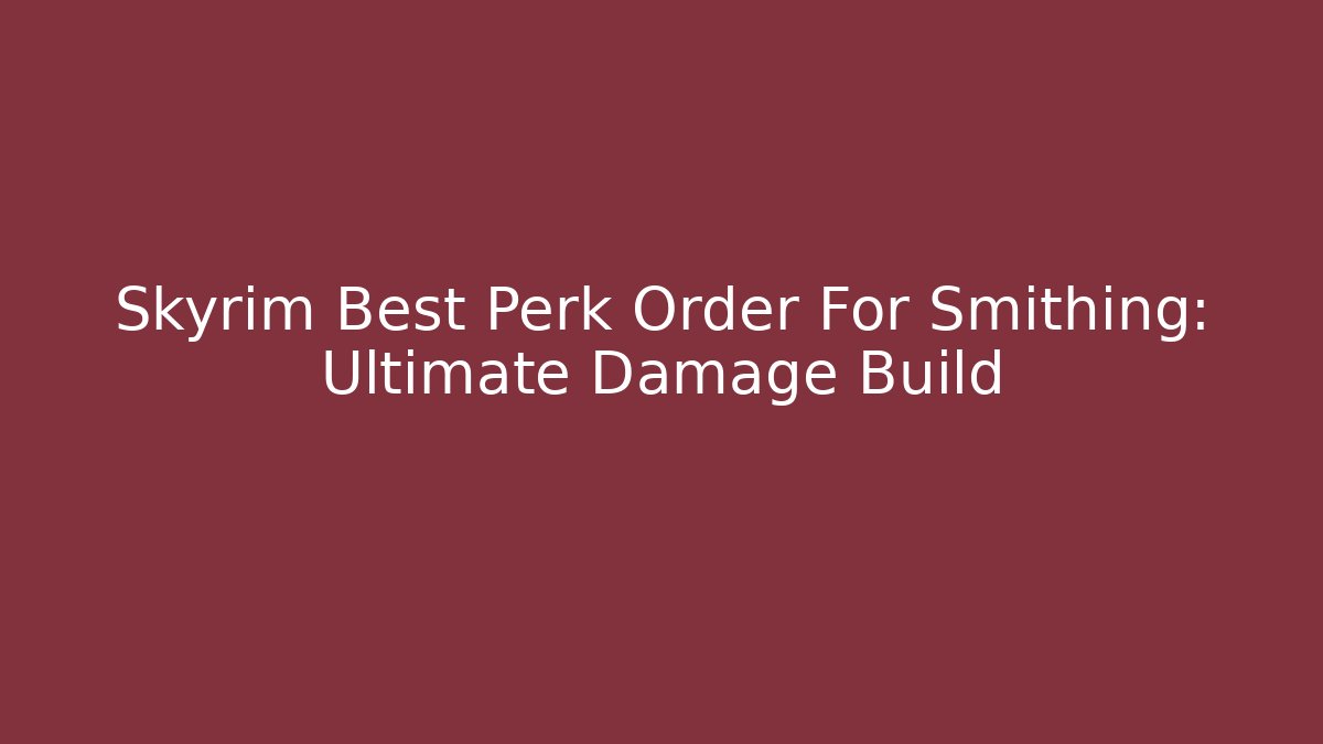 Skyrim Best Perk Order For Smithing: Ultimate Damage Build - Felix Cat Insurance