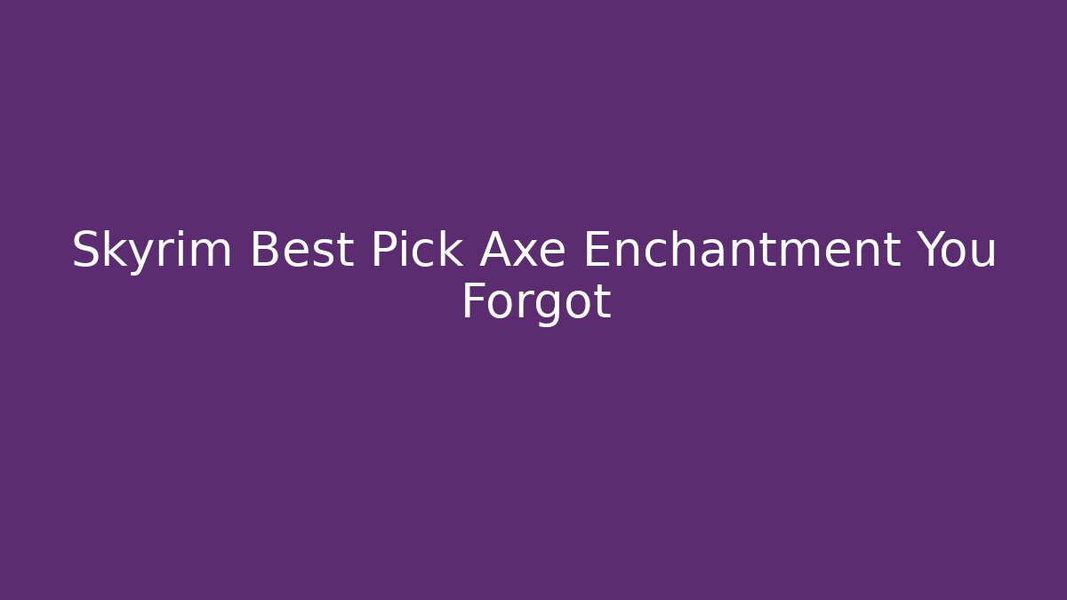 Skyrim Best Pick Axe Enchantment You Forgot - Felix Cat Insurance