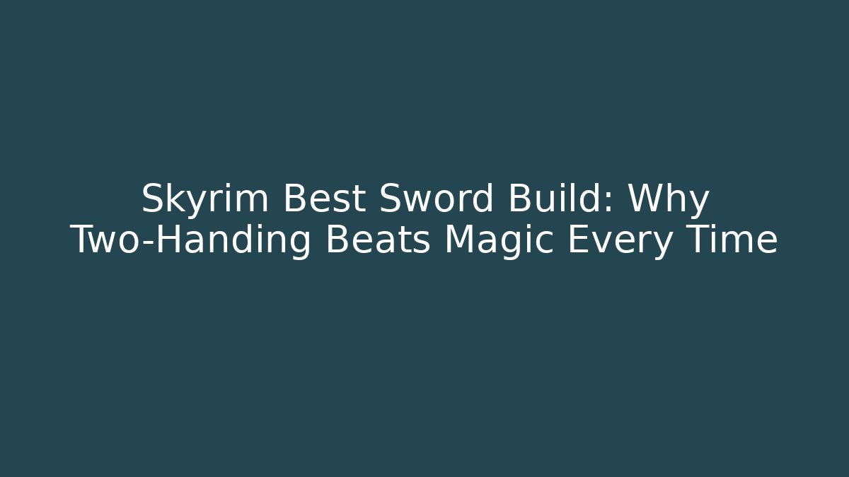 Skyrim Best Sword Build: Why Two-Handing Beats Magic Every Time