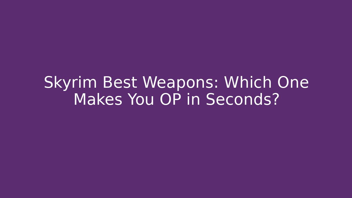 Skyrim Best Weapons: Which One Makes You OP in Seconds?