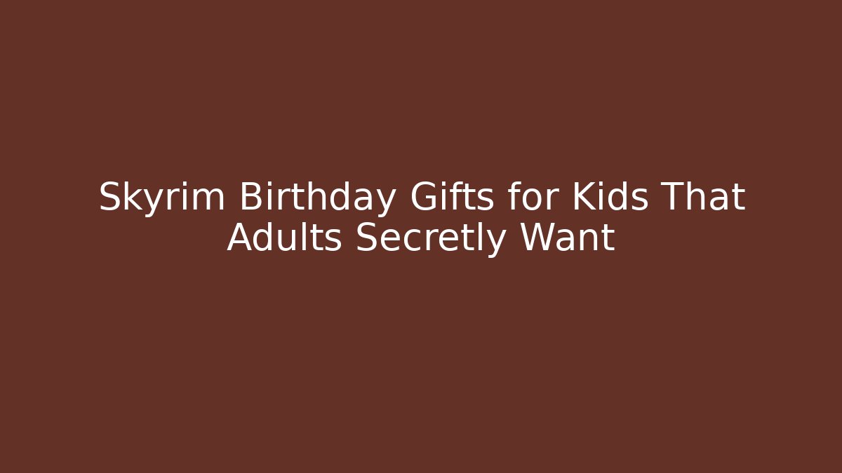 Skyrim Birthday Gifts for Kids That Adults Secretly Want