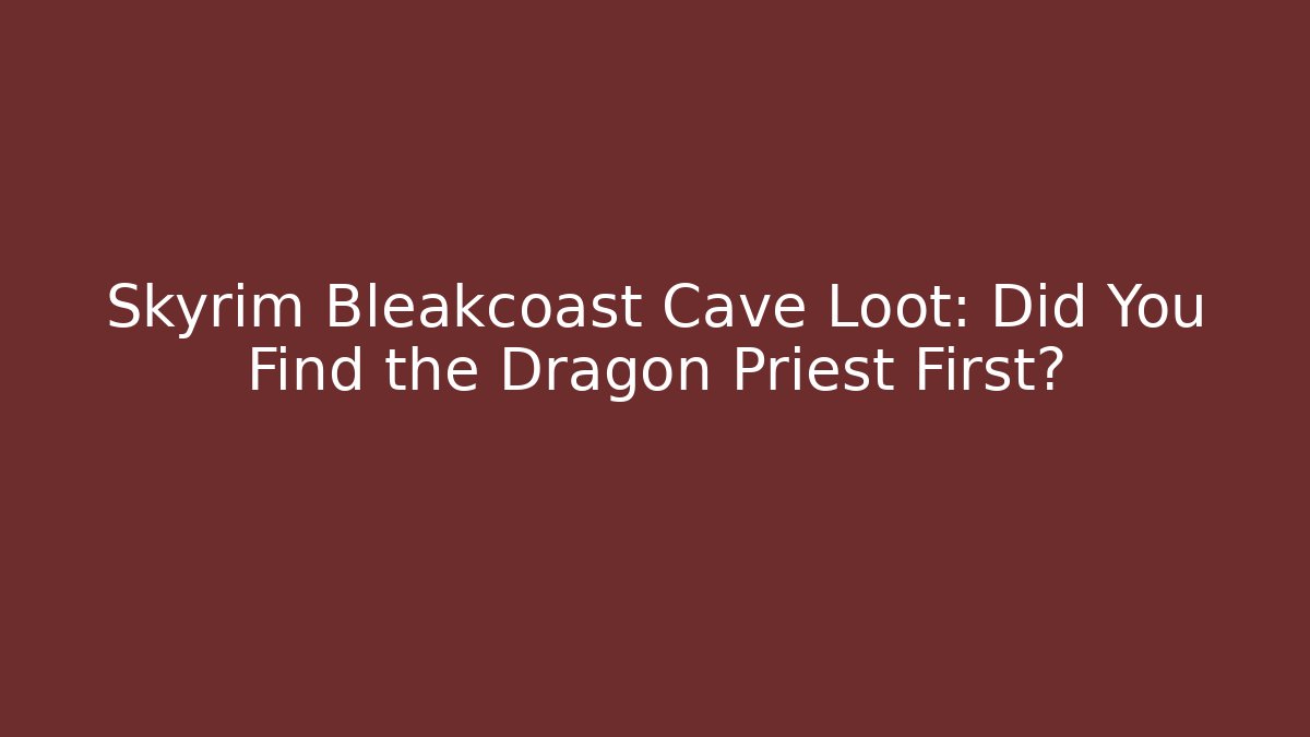 Skyrim Bleakcoast Cave Loot: Did You Find the Dragon Priest First? - Felix Cat Insurance