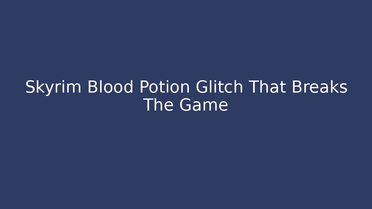 Skyrim Blood Potion Glitch That Breaks The Game