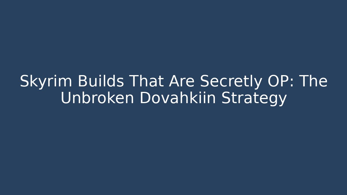 Skyrim Builds That Are Secretly OP: The Unbroken Dovahkiin Strategy
