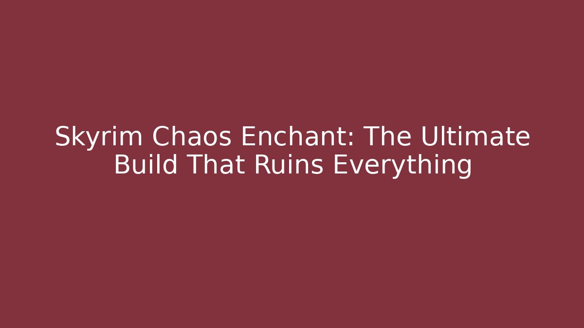 Skyrim Chaos Enchant: The Ultimate Build That Ruins Everything