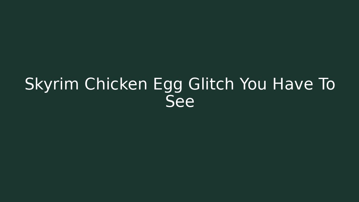 Skyrim Chicken Egg Glitch You Have To See
