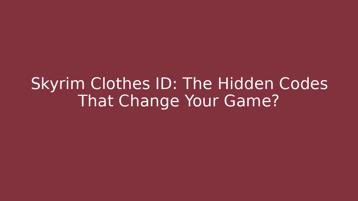 Skyrim Clothes ID: The Hidden Codes That Change Your Game?