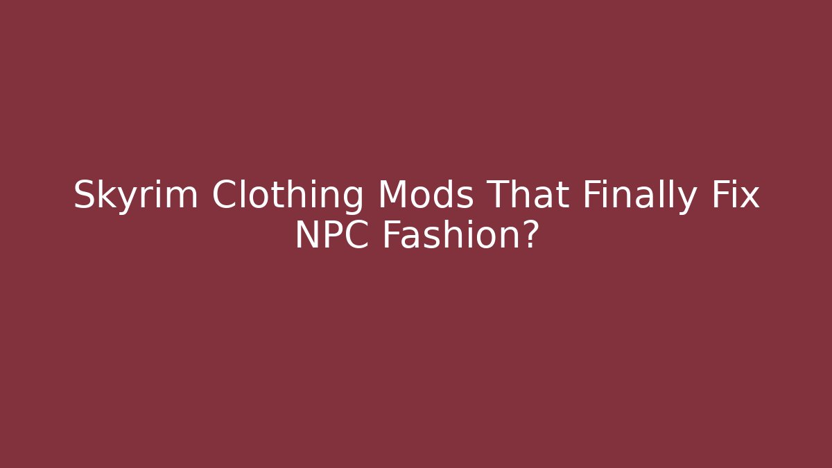 Skyrim Clothing Mods That Finally Fix NPC Fashion?