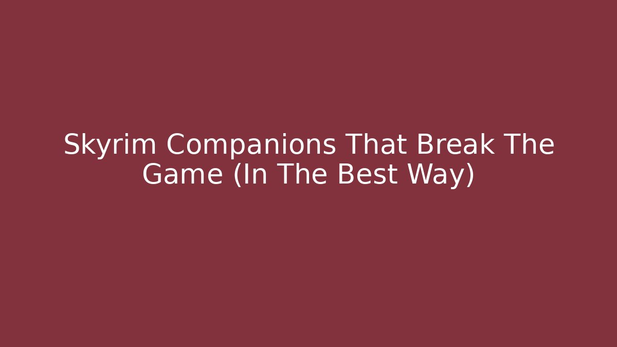 Skyrim Companions That Break The Game (In The Best Way)