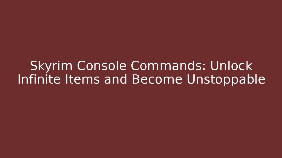 Skyrim Console Commands: Unlock Infinite Items and Become Unstoppable